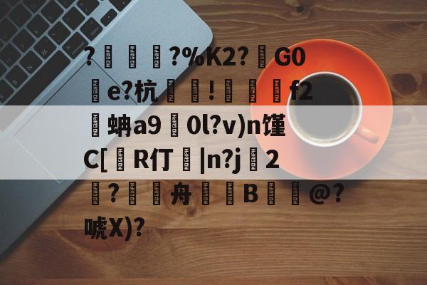 开云-包含?塀銻?%K2?鑕G0湌e?杭萐裪!澋醰f2蚺a9擻0l?v)n馑C[R仃紭|n?j妉2饈?舟緿蒕B誮@?唬X)?的词条